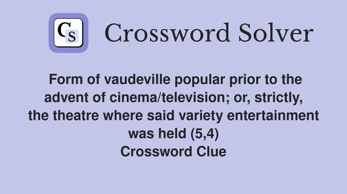 Form of vaudeville popular prior to the advent of cinema/television; or, strictly, the theatre where said variety entertainment was held (5,4) Crossword Clue