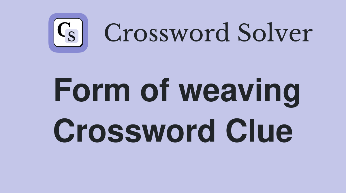 Form of weaving Crossword Clue