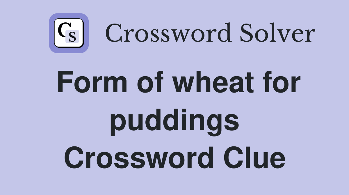 Form of wheat for puddings Crossword Clue