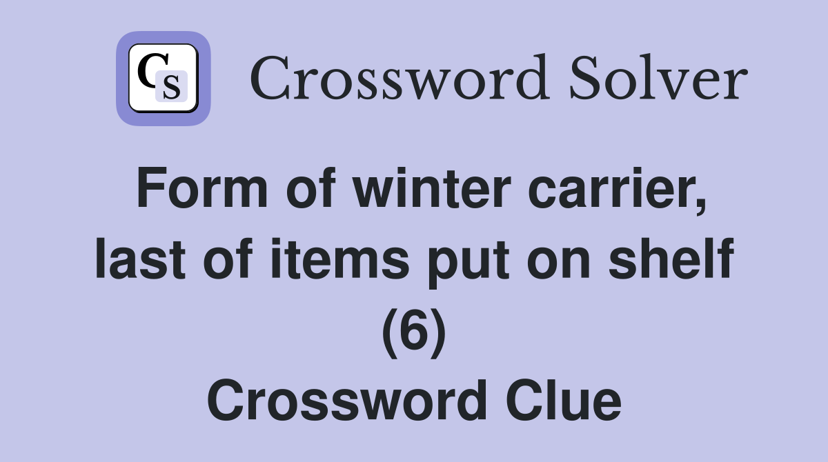 Form of winter carrier, last of items put on shelf (6) Crossword Clue
