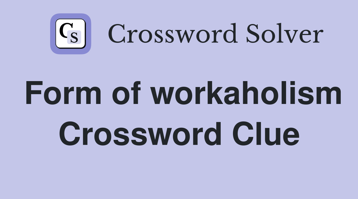 Form of workaholism Crossword Clue
