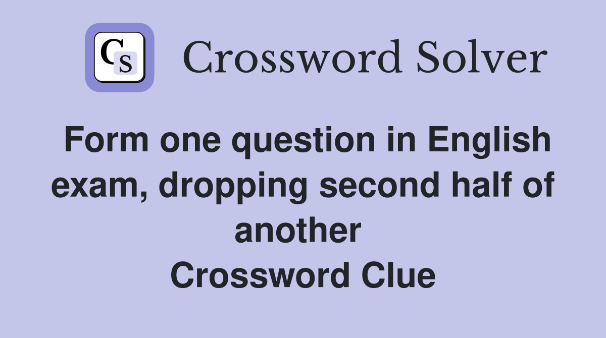 Form one question in English exam, dropping second half of another  Crossword Clue