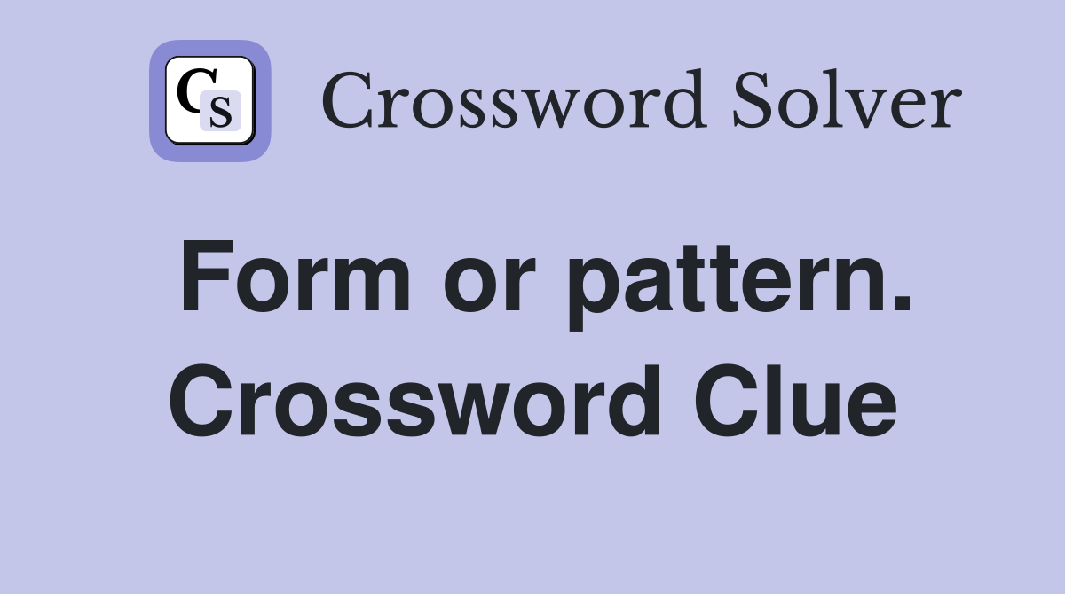 Form or pattern. Crossword Clue