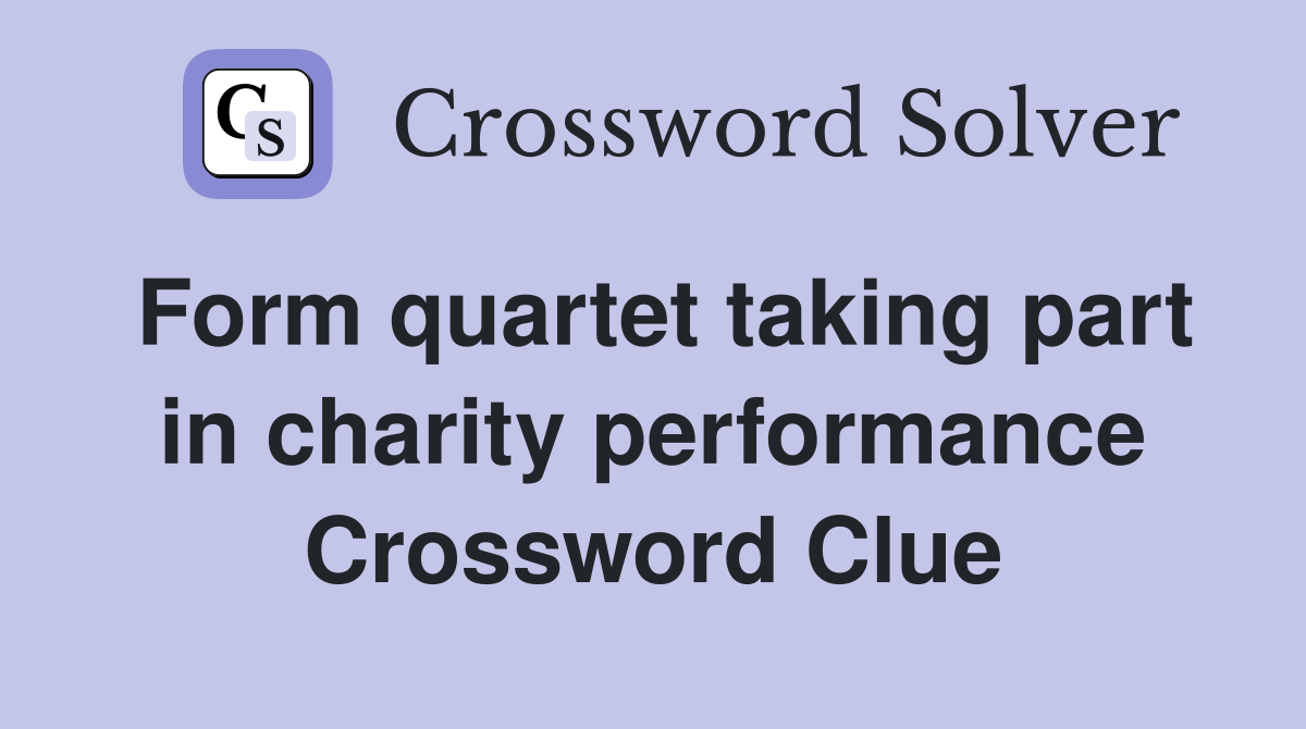 Form quartet taking part in charity performance Crossword Clue