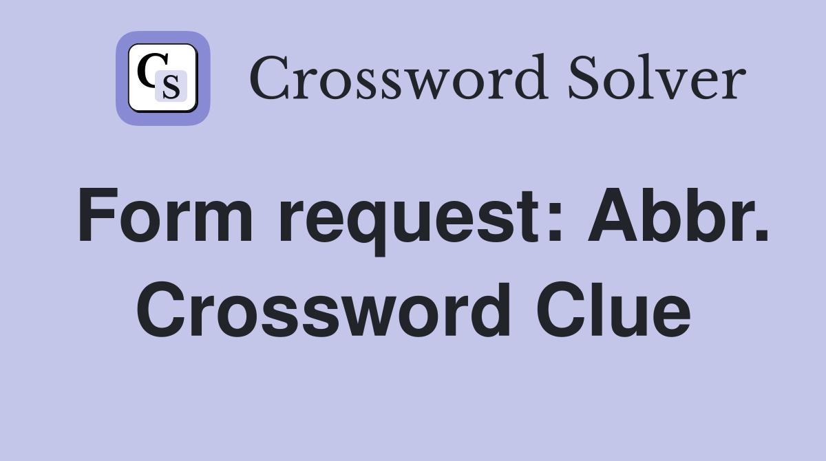 Form request: Abbr. Crossword Clue