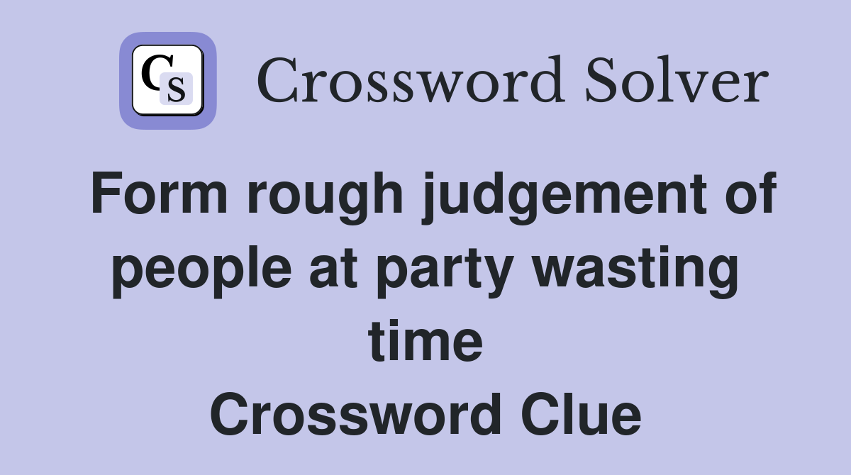 Form rough judgement of people at party wasting time Crossword Clue