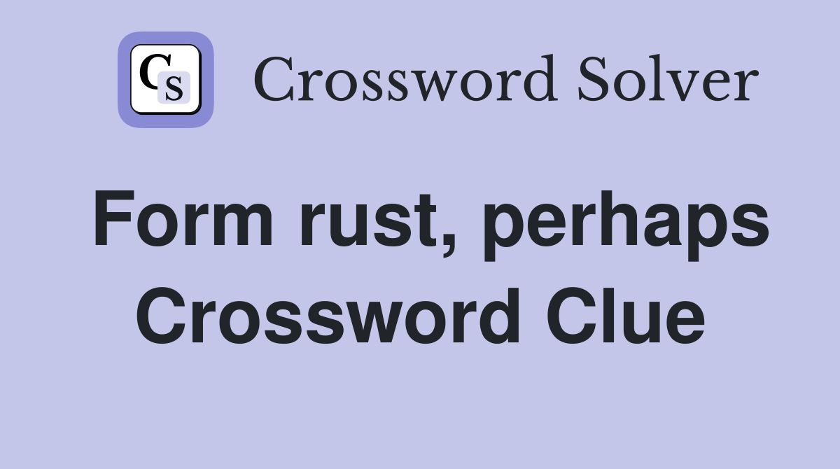 Form rust, perhaps Crossword Clue