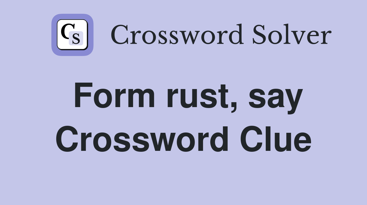 Form rust, say Crossword Clue