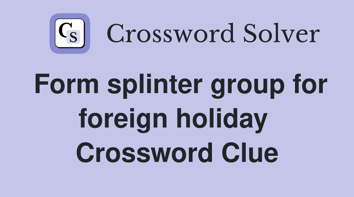 Form splinter group for foreign holiday  Crossword Clue