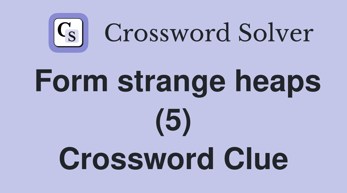 Form strange heaps (5) Crossword Clue