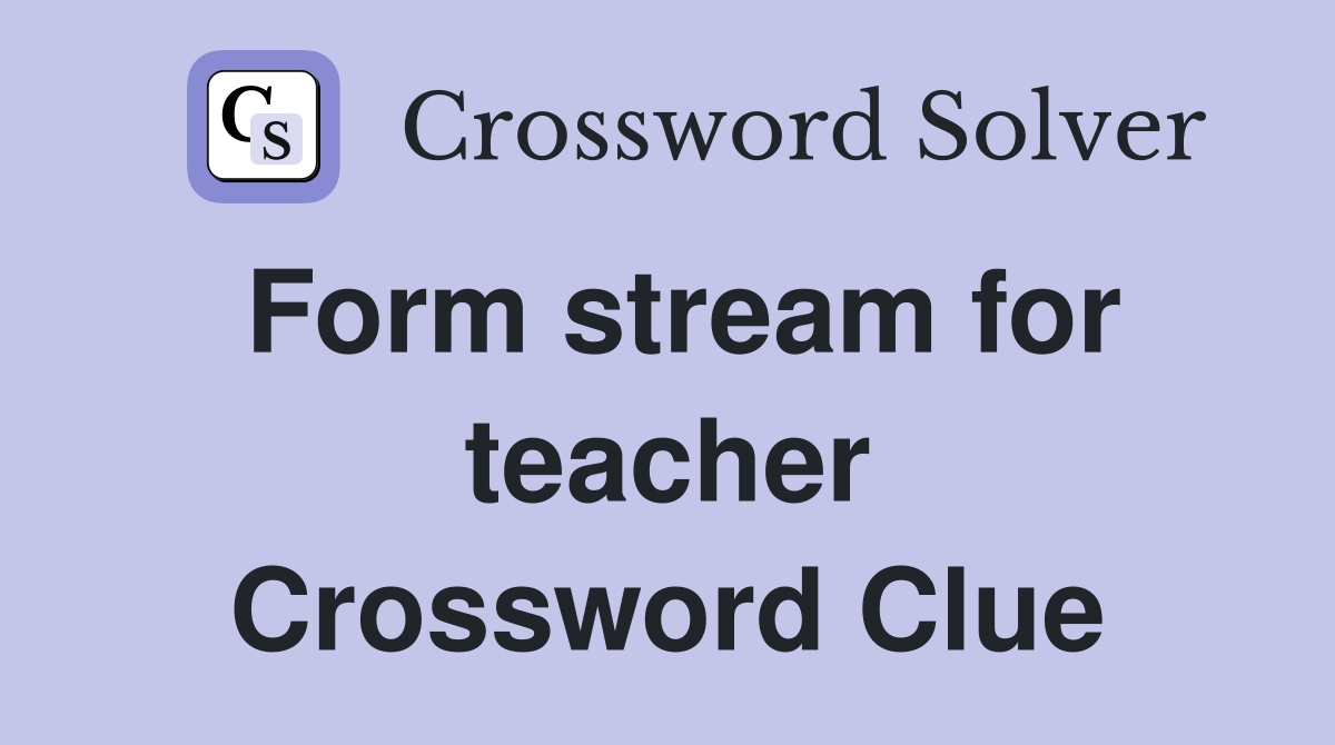 Form stream for teacher Crossword Clue