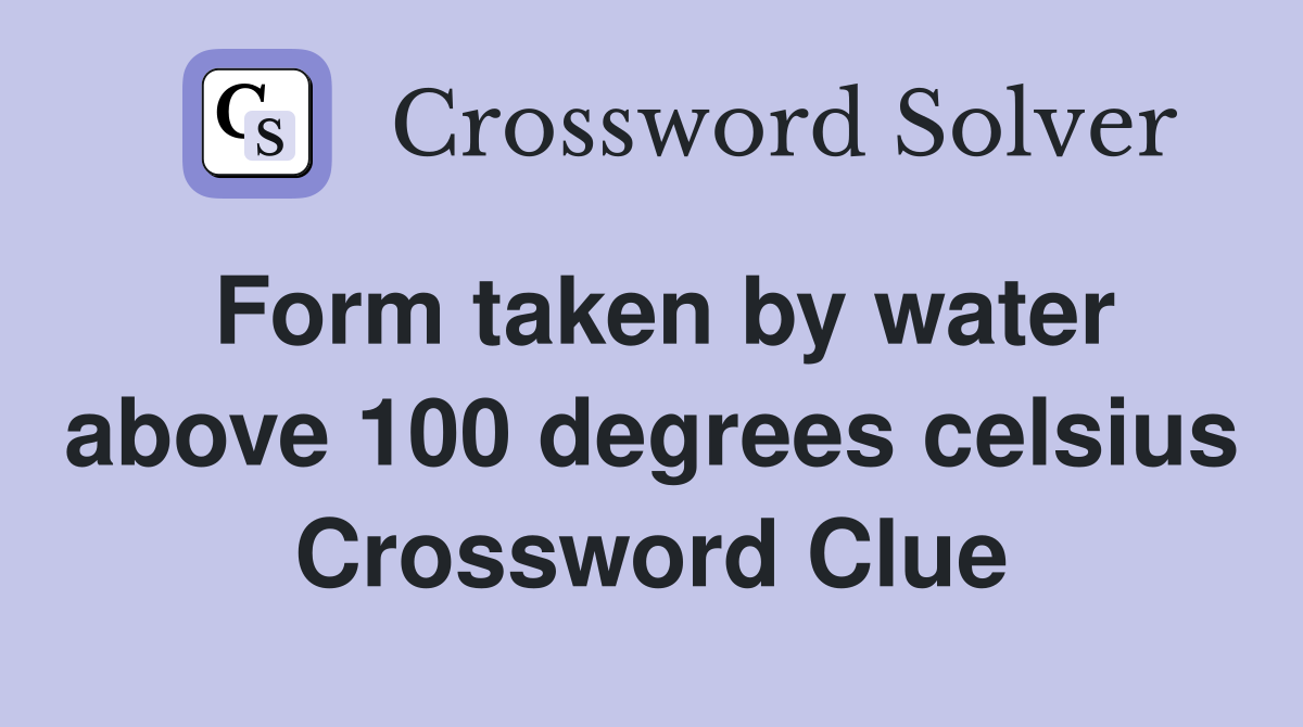 Form taken by water above 100 degrees celsius Crossword Clue