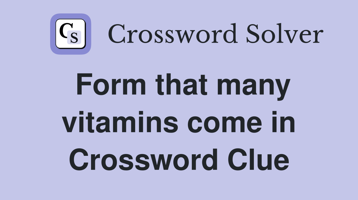 Form that many vitamins come in Crossword Clue