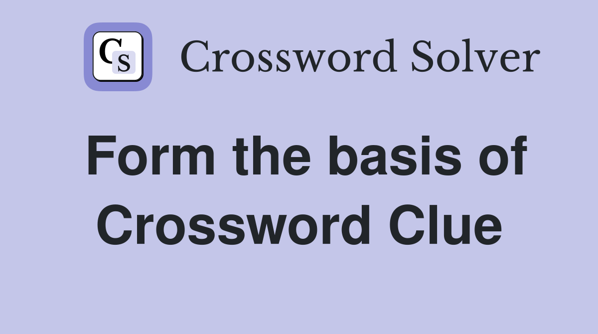 Form the basis of Crossword Clue
