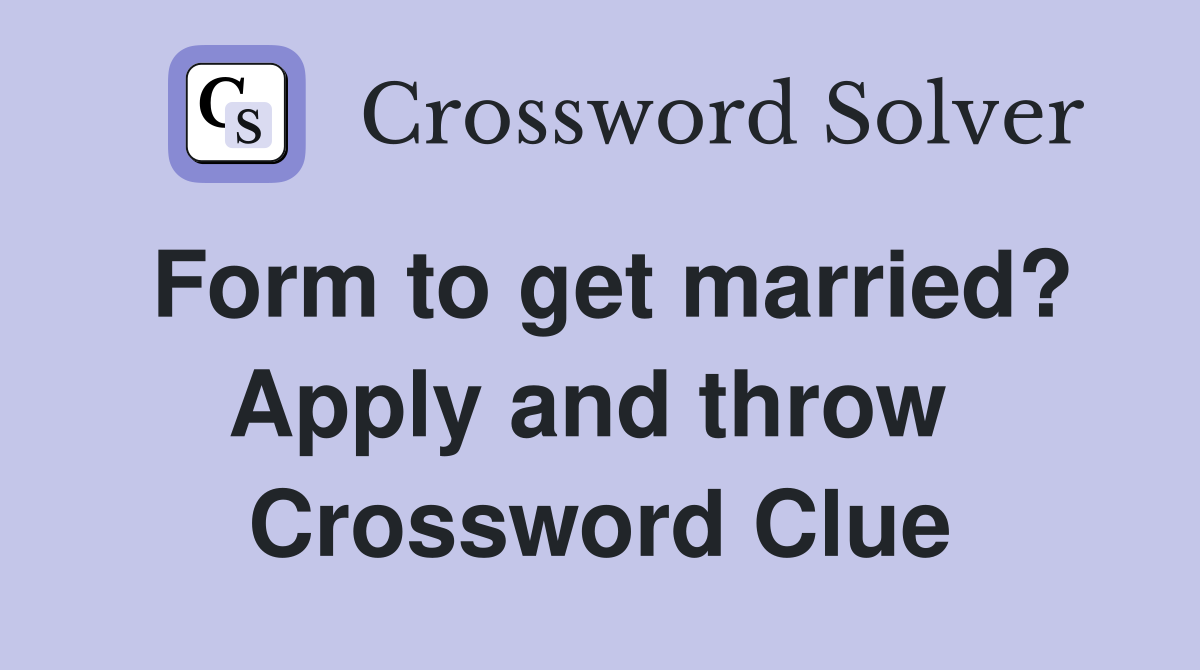 Form to get married? Apply and throw  Crossword Clue