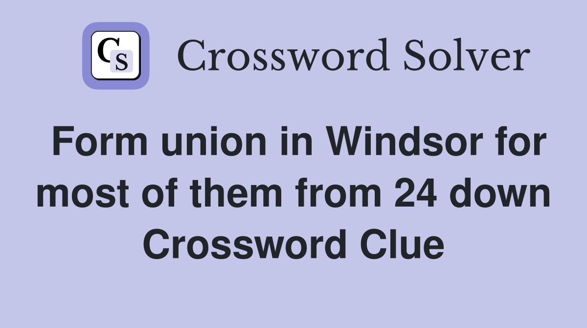 Form union in Windsor for most of them from 24 down Crossword Clue