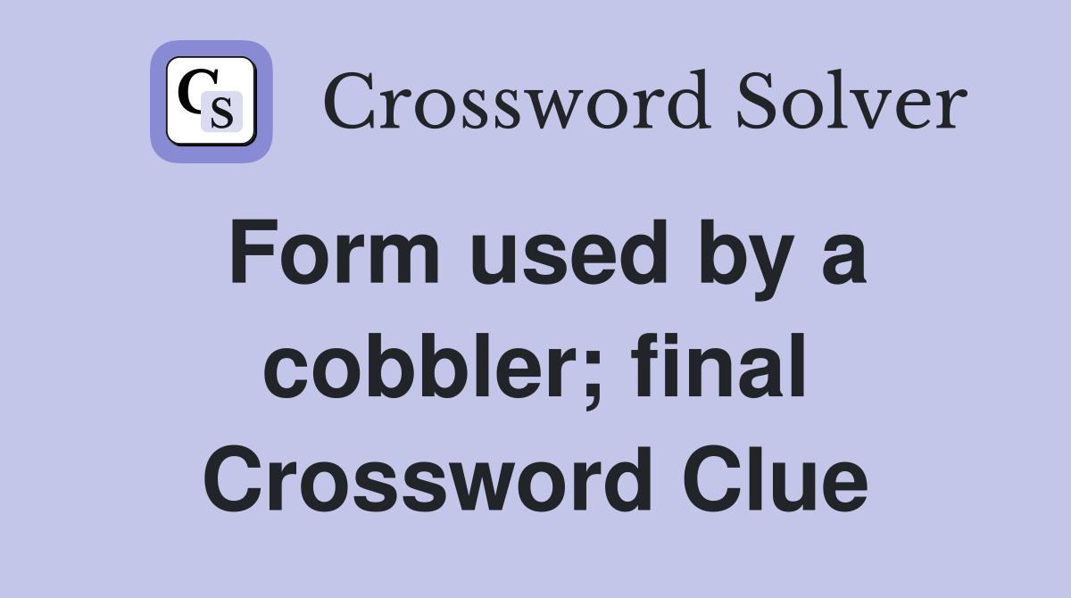 Form used by a cobbler; final Crossword Clue