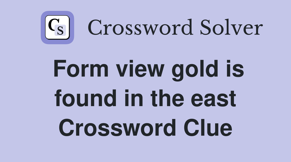 Form view gold is found in the east Crossword Clue