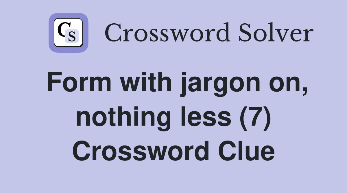 Form with jargon on, nothing less (7) Crossword Clue