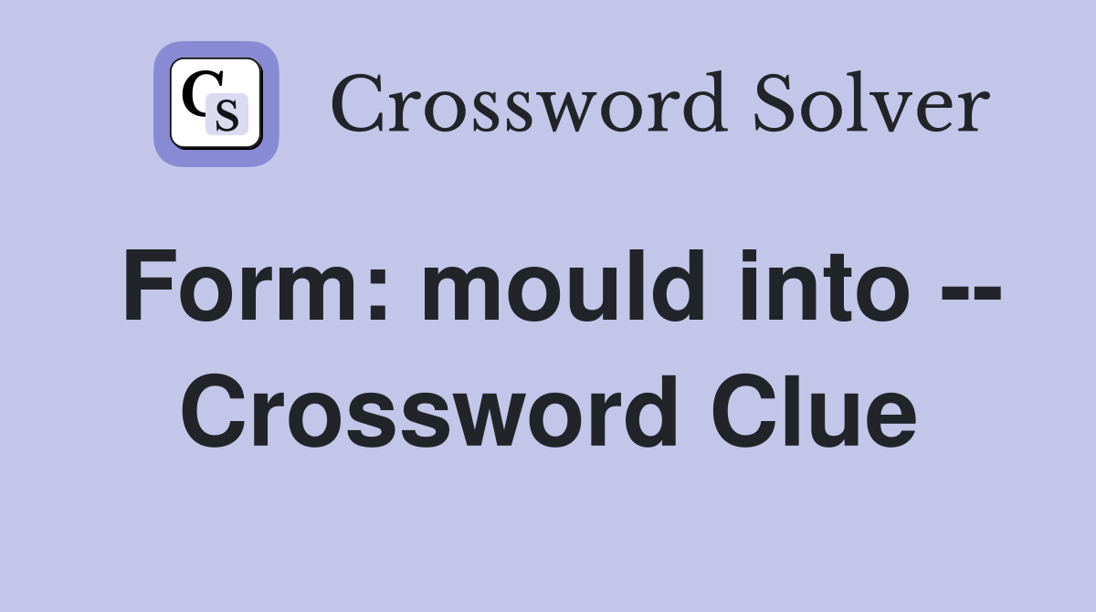 Form: mould into -- Crossword Clue