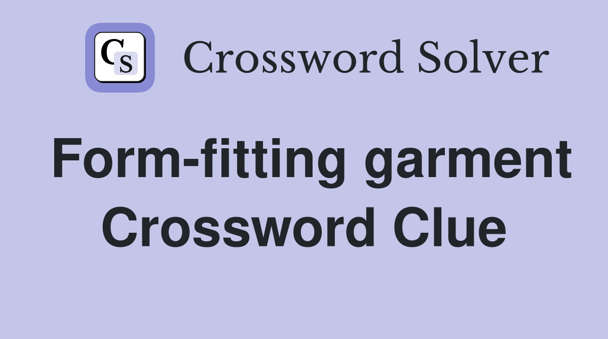 Form-fitting garment Crossword Clue