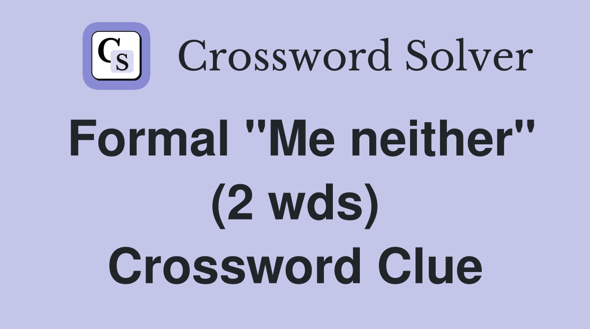 Formal "Me neither" (2 wds) Crossword Clue