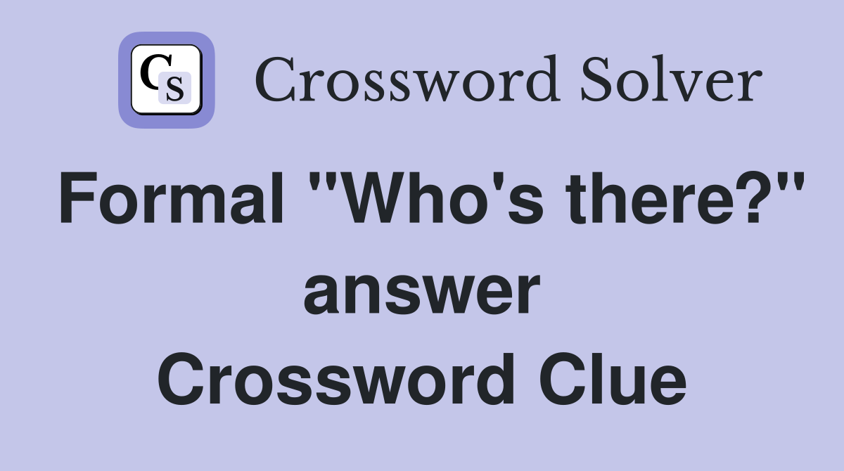 Formal "Who's there?" answer Crossword Clue