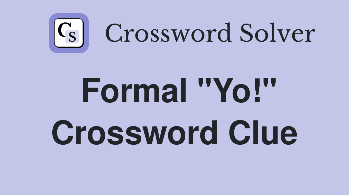Formal "Yo!" Crossword Clue