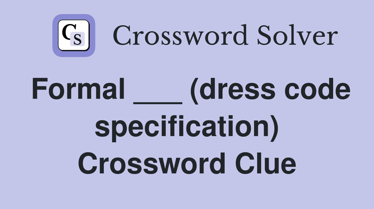 Formal ___ (dress code specification) Crossword Clue