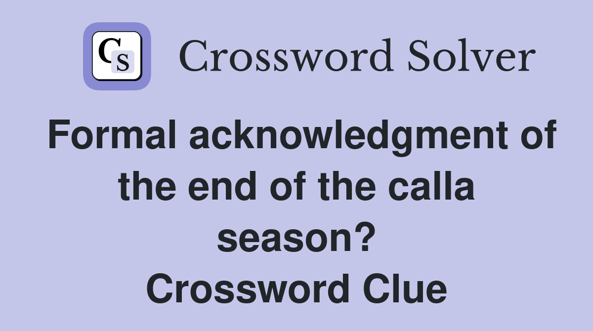 Formal acknowledgment of the end of the calla season? Crossword Clue