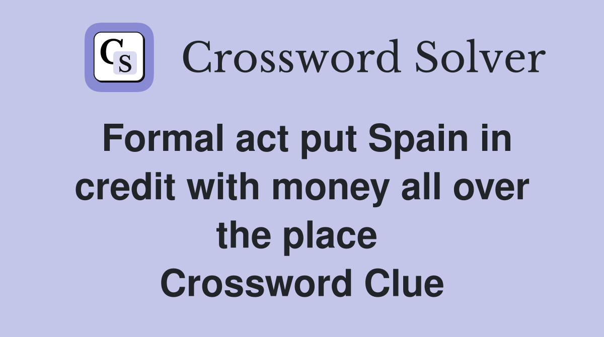 Formal act put Spain in credit with money all over the place  Crossword Clue