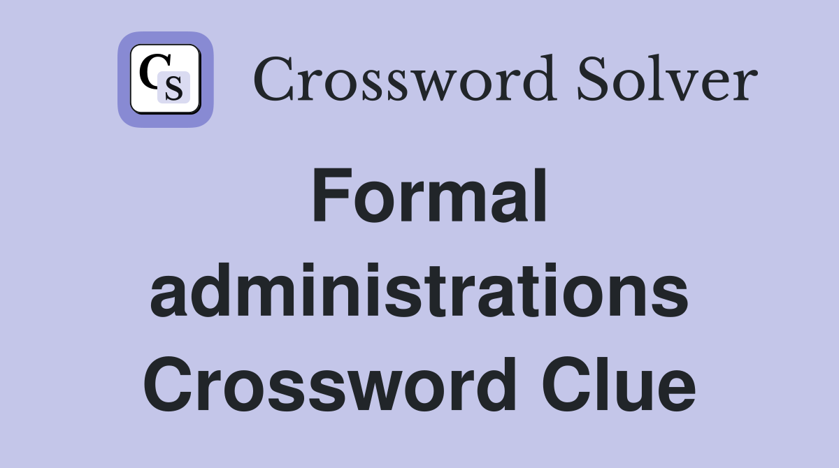 Formal administrations Crossword Clue