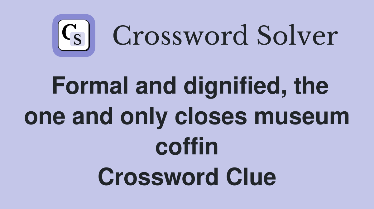 Formal and dignified, the one and only closes museum coffin Crossword Clue