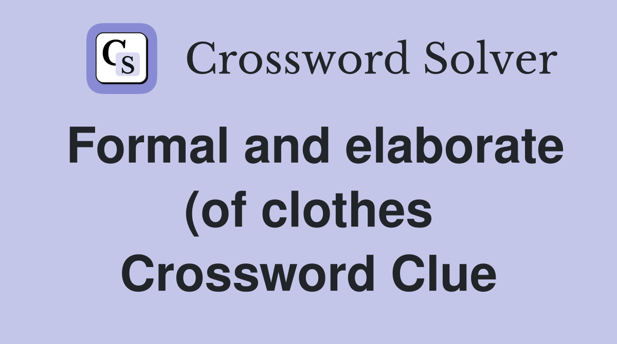 Formal and elaborate (of clothes) (6) Crossword Clue Answers Formal and elaborate (of clothes) (6) Crossword Clue Answers