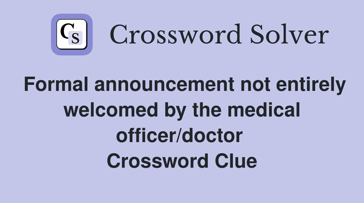 Formal announcement not entirely welcomed by the medical officer/doctor  Crossword Clue