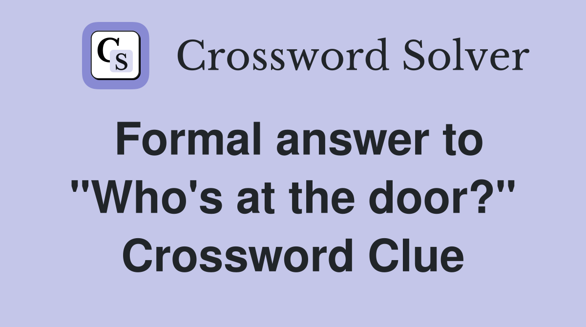 Formal answer to "Who's at the door?" Crossword Clue