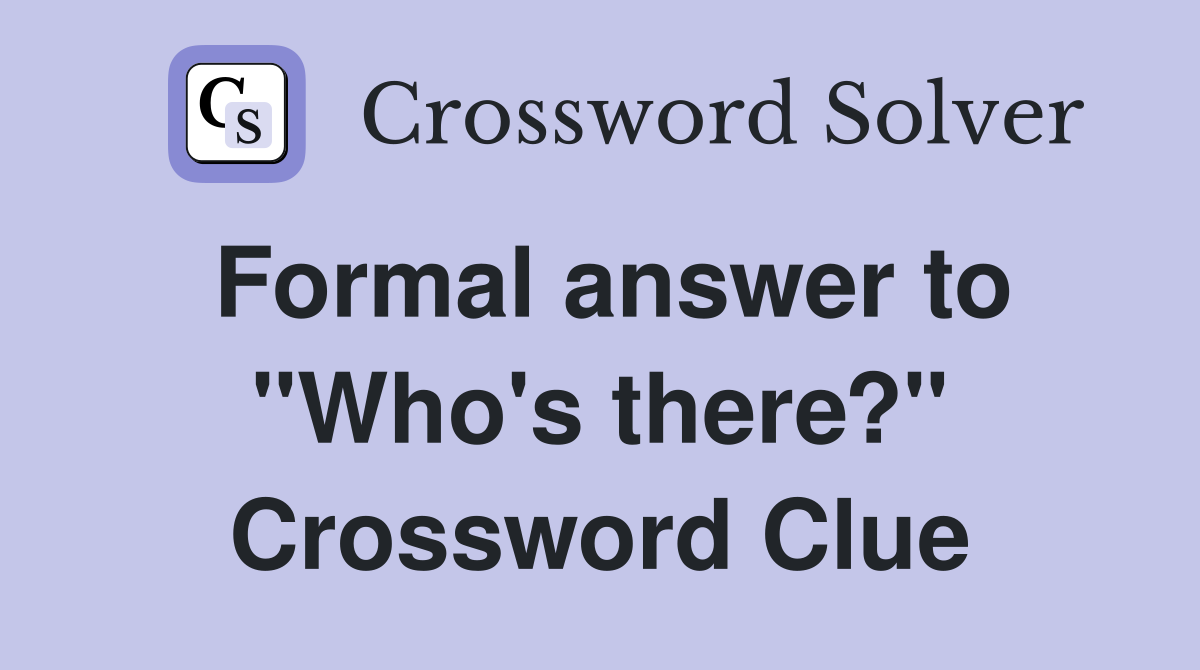 Formal answer to "Who's there?" Crossword Clue