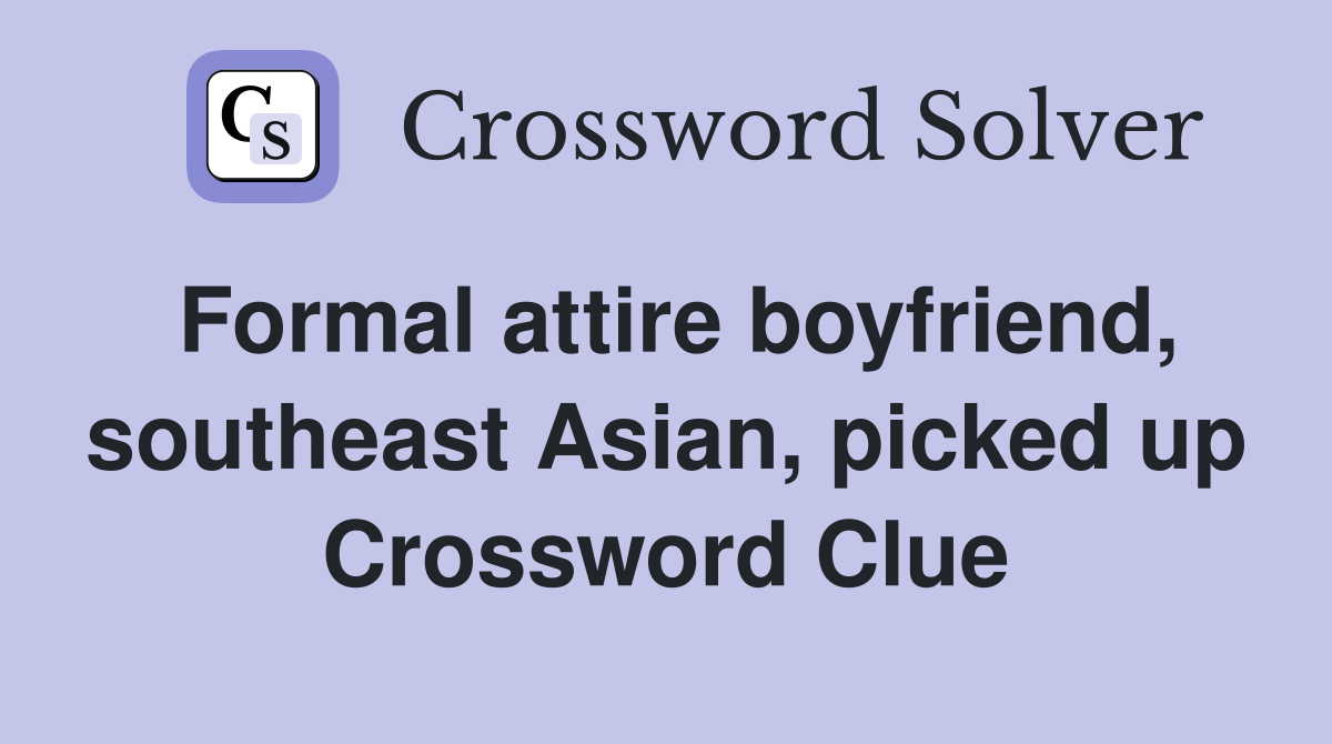 Formal attire boyfriend, southeast Asian, picked up Crossword Clue