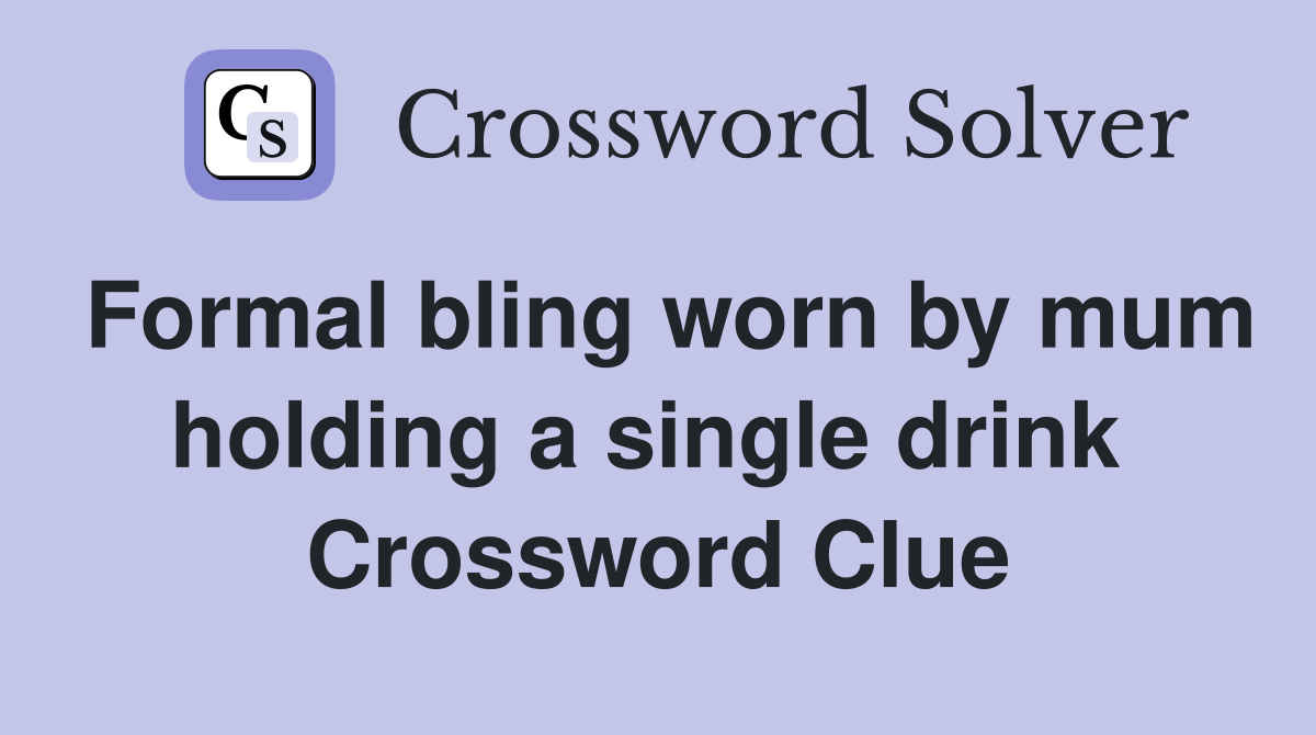 Formal bling worn by mum holding a single drink  Crossword Clue