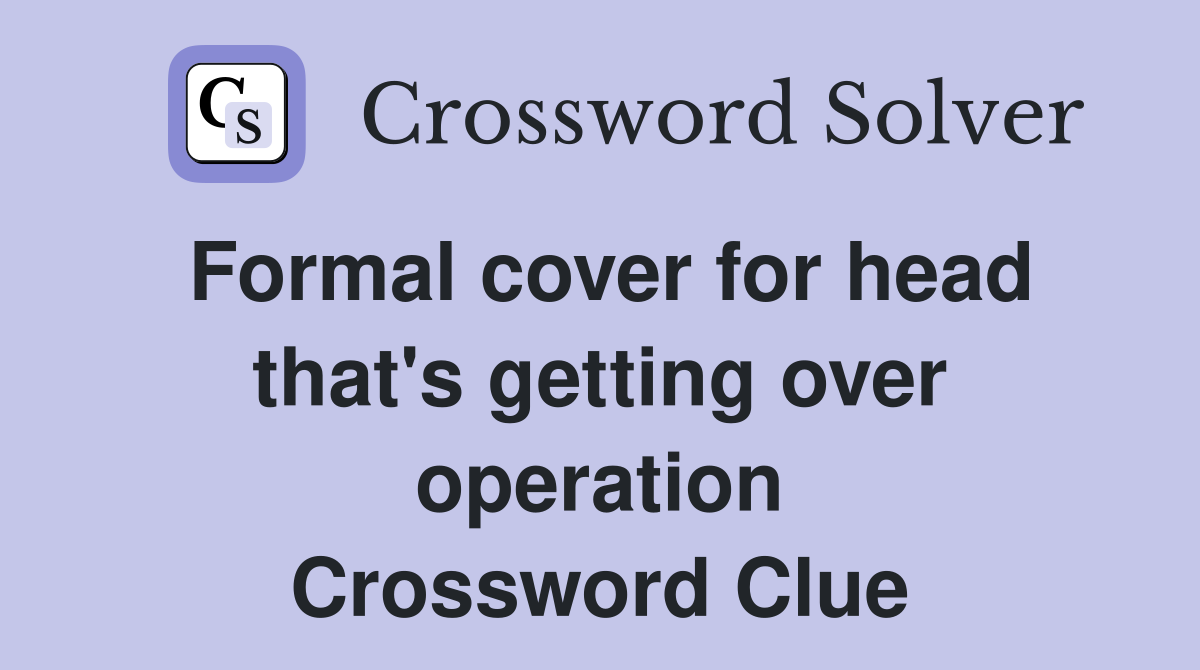 Formal cover for head that's getting over operation Crossword Clue