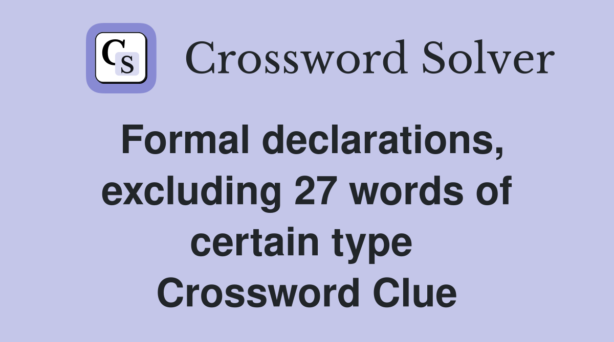Formal declarations, excluding 27 words of certain type  Crossword Clue