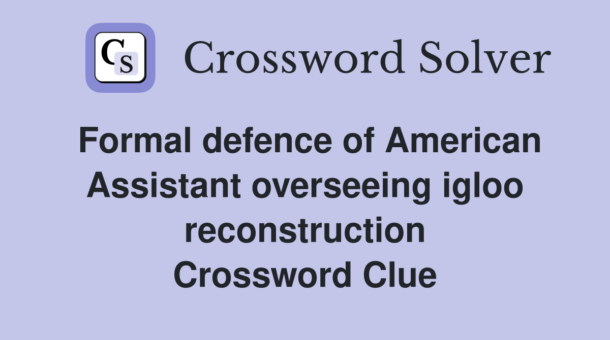 Formal defence of American Assistant overseeing igloo reconstruction Crossword Clue