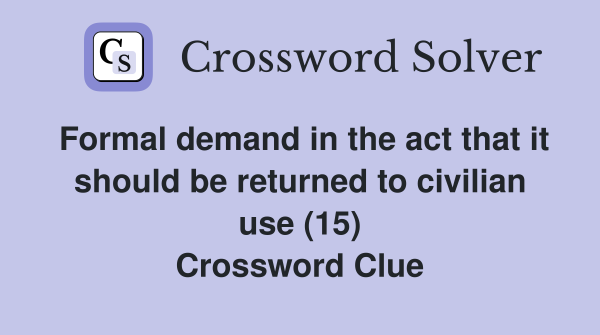 Formal demand in the act that it should be returned to civilian use (15) Crossword Clue