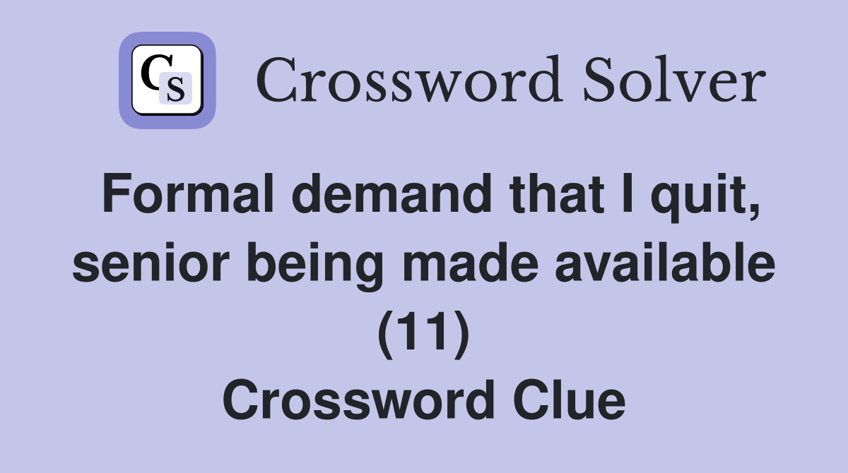 Formal demand that I quit, senior being made available (11) Crossword Clue
