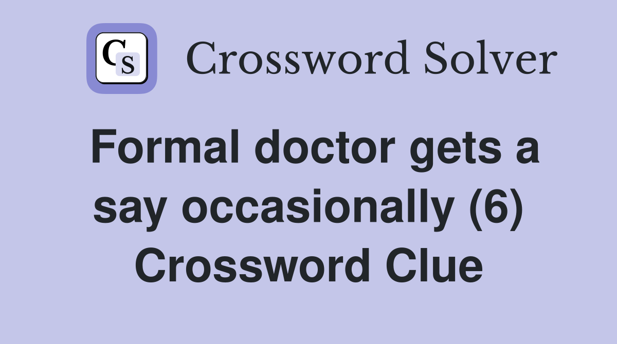 Formal doctor gets a say occasionally (6) Crossword Clue