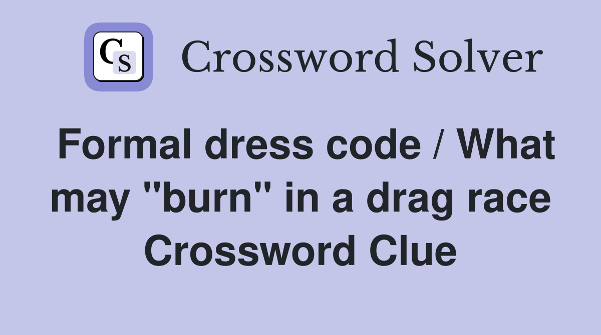 Formal dress code / What may "burn" in a drag race Crossword Clue