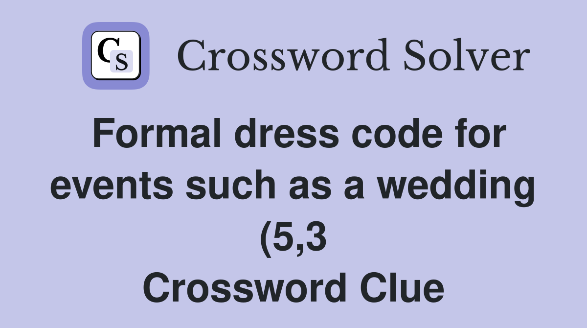 Formal dress code for events such as a wedding (5 3) Crossword Clue Formal dress code for events such as a wedding (5 3) Crossword Clue