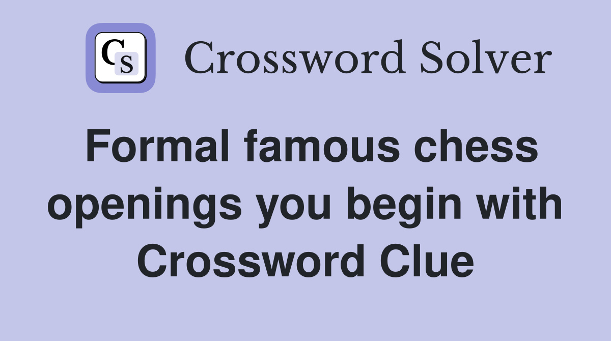 Formal famous chess openings you begin with Crossword Clue