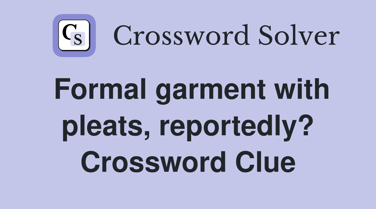 Formal garment with pleats, reportedly? Crossword Clue
