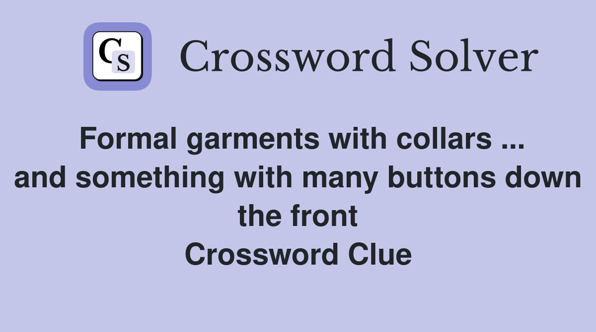 Formal garments with collars ... and something with many buttons down the front Crossword Clue